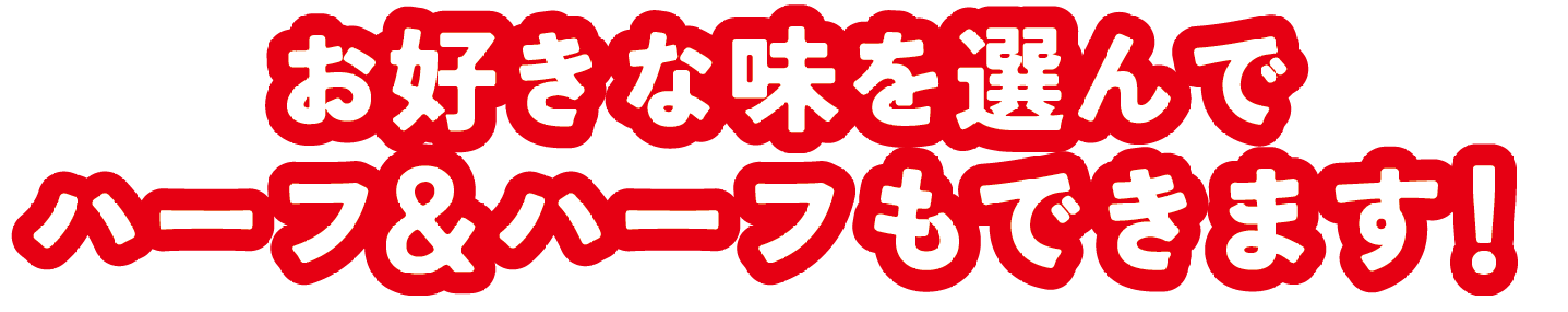 お好きな味を選んでハーフ＆ハーフもできます