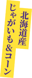 北海道産じゃがいも&コーン